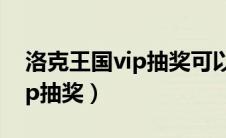 洛克王国vip抽奖可以抽到什么（洛克王国vip抽奖）