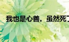 我也是心善。虽然死了九次但还是不后悔。