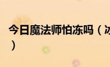今日魔法师怕冻吗（冰冻魔法师最后怎样回事）