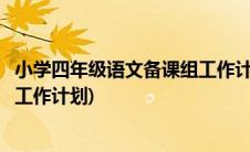 小学四年级语文备课组工作计划范文(小学四年级语文备课组工作计划)