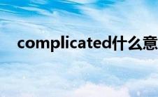 complicated什么意思（complicated）