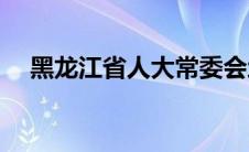 黑龙江省人大常委会地址(黑龙江省人大)