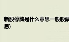 新股停牌是什么意思一般股票要停牌多久(新股停牌是什么意思)
