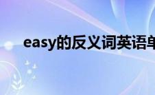 easy的反义词英语单词(easy的反义词)