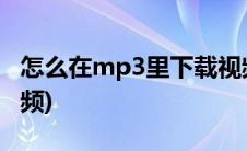 怎么在mp3里下载视频(怎么在mp3上下载视频)