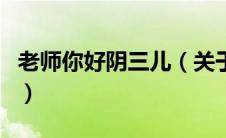 老师你好阴三儿（关于老师你好阴三儿的介绍）