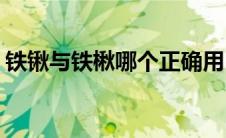 铁锹与铁楸哪个正确用(铁锹与铁楸哪个正确)