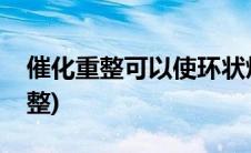 催化重整可以使环状烃变为链状烃吗(催化重整)
