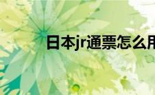 日本jr通票怎么用(日本jr时刻表)