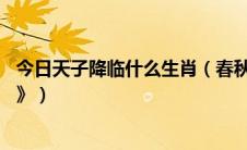 今日天子降临什么生肖（春秋梦喜从天降龙太子 《打一生肖》）