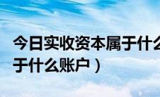 今日实收资本属于什么账户结构（实收资本属于什么账户）