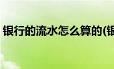 银行的流水怎么算的(银行的有效流水怎么算)