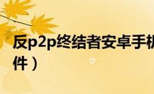 反p2p终结者安卓手机版（反p2p终结者的软件）