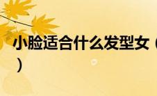 小脸适合什么发型女（这些款式有你喜欢的吗）