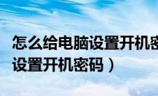 怎么给电脑设置开机密码win10（怎么给电脑设置开机密码）