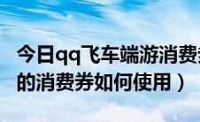 今日qq飞车端游消费券有什么用（QQ飞车中的消费券如何使用）