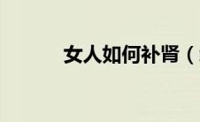 女人如何补肾（纵享滋阴养肾）