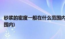 砂浆的密度一般在什么范围内使用(砂浆的密度一般在什么范围内)