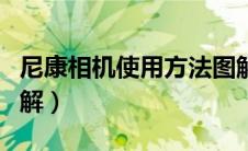 尼康相机使用方法图解（尼康相机使用方法图解）