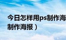 今日怎样用ps制作海报上的文字（怎样用ps制作海报）
