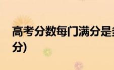 高考分数每门满分是多少(高考分数每门多少分)