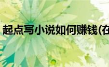 起点写小说如何赚钱(在起点写小说怎么赚钱)