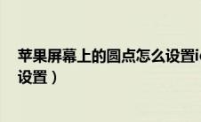 苹果屏幕上的圆点怎么设置ios13（苹果屏幕上的圆点怎么设置）