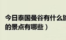 今日泰国曼谷有什么旅游景点（曼谷适合游玩的景点有哪些）