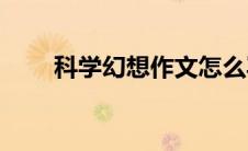 科学幻想作文怎么写(科学幻想作文)