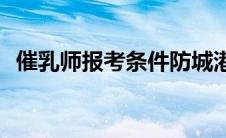 催乳师报考条件防城港市(催乳师报考条件)