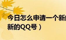 今日怎么申请一个新的qq号（怎么申请一个新的QQ号）