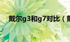 戴尔g3和g7对比（戴尔g3和g7哪个好）