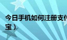 今日手机如何注册支付宝（手机如何注册支付宝）