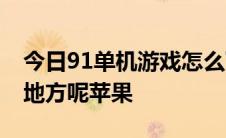今日91单机游戏怎么下载,找不到可以下载的地方呢苹果