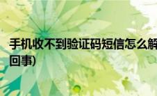 手机收不到验证码短信怎么解决(手机收不到验证码短信怎么回事)