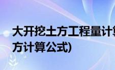 大开挖土方工程量计算公式(不规则大开挖土方计算公式)