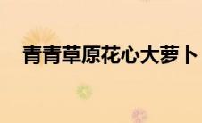 青青草原花心大萝卜（qq穿越火线官网）