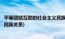 平等团结互助的社会主义民族关系(平等团结互助的社会主义民族关系)