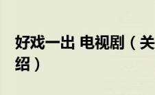 好戏一出 电视剧（关于好戏一出 电视剧的介绍）