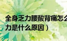 全身乏力腰酸背痛怎么回事（腰酸背痛全身乏力是什么原因）