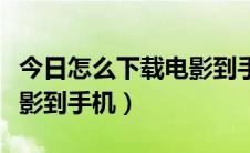 今日怎么下载电影到手机内存卡（怎么下载电影到手机）