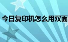 今日复印机怎么用双面复印（复印机怎么用）