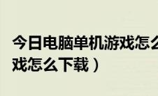 今日电脑单机游戏怎么强制退出（电脑单机游戏怎么下载）