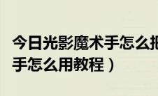 今日光影魔术手怎么把图片变清晰（光影魔术手怎么用教程）