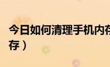 今日如何清理手机内存华为（如何清理手机内存）