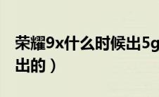 荣耀9x什么时候出5g手机（荣耀9x什么时候出的）