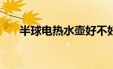 半球电热水壶好不好（半球电热水壶）
