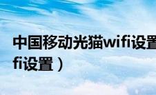 中国移动光猫wifi设置重置（中国移动光猫wifi设置）