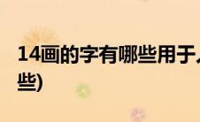 14画的字有哪些用于人名女生(14画的字有哪些)