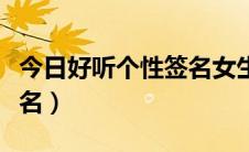 今日好听个性签名女生唯美简短（好听个性签名）